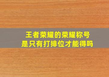 王者荣耀的荣耀称号是只有打排位才能得吗