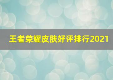 王者荣耀皮肤好评排行2021