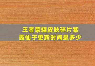 王者荣耀皮肤碎片紫霞仙子更新时间是多少