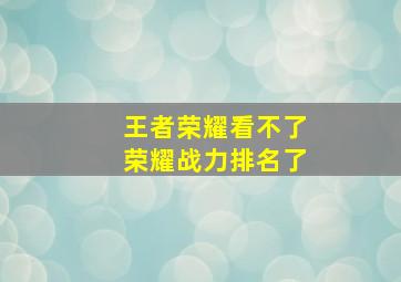 王者荣耀看不了荣耀战力排名了