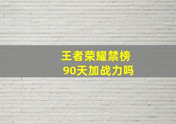 王者荣耀禁榜90天加战力吗