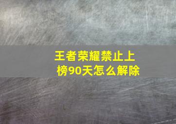 王者荣耀禁止上榜90天怎么解除