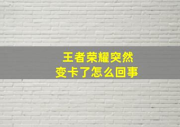 王者荣耀突然变卡了怎么回事