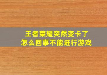 王者荣耀突然变卡了怎么回事不能进行游戏