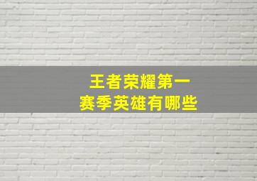 王者荣耀第一赛季英雄有哪些