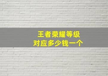 王者荣耀等级对应多少钱一个