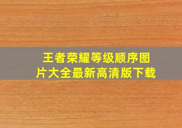 王者荣耀等级顺序图片大全最新高清版下载