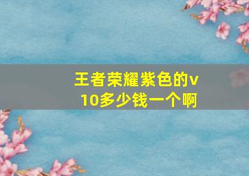 王者荣耀紫色的v10多少钱一个啊