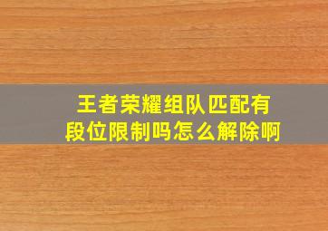 王者荣耀组队匹配有段位限制吗怎么解除啊