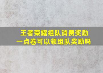 王者荣耀组队消费奖励一点卷可以领组队奖励吗