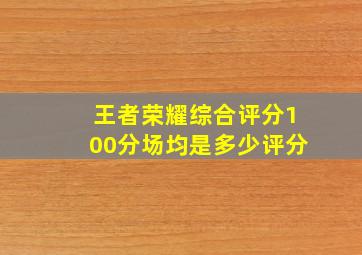 王者荣耀综合评分100分场均是多少评分