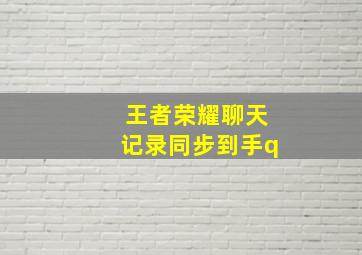 王者荣耀聊天记录同步到手q