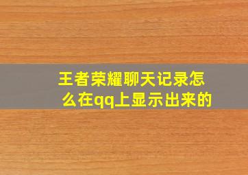 王者荣耀聊天记录怎么在qq上显示出来的