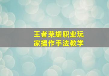 王者荣耀职业玩家操作手法教学