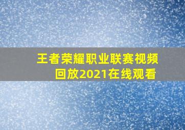 王者荣耀职业联赛视频回放2021在线观看