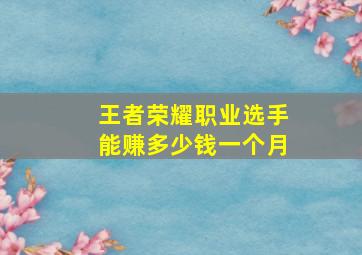 王者荣耀职业选手能赚多少钱一个月