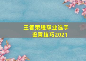 王者荣耀职业选手设置技巧2021