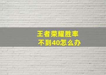 王者荣耀胜率不到40怎么办