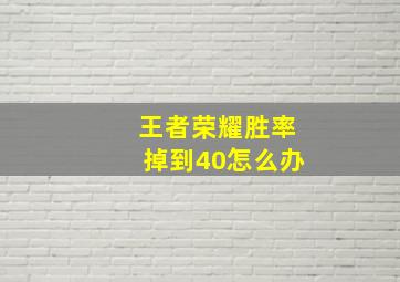 王者荣耀胜率掉到40怎么办