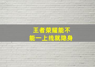 王者荣耀能不能一上线就隐身