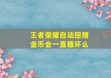 王者荣耀自动回赠金币会一直循环么