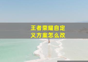 王者荣耀自定义方案怎么改