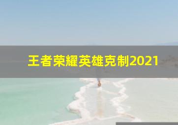 王者荣耀英雄克制2021