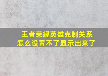 王者荣耀英雄克制关系怎么设置不了显示出来了