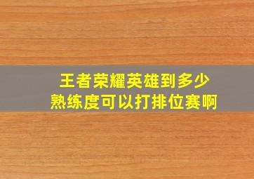 王者荣耀英雄到多少熟练度可以打排位赛啊