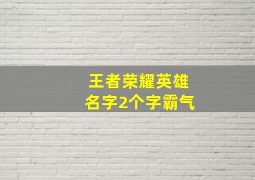 王者荣耀英雄名字2个字霸气