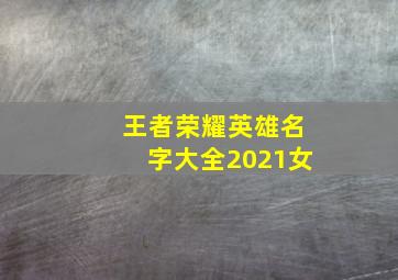 王者荣耀英雄名字大全2021女