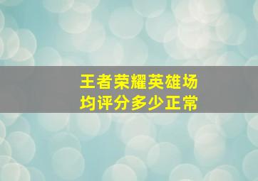 王者荣耀英雄场均评分多少正常