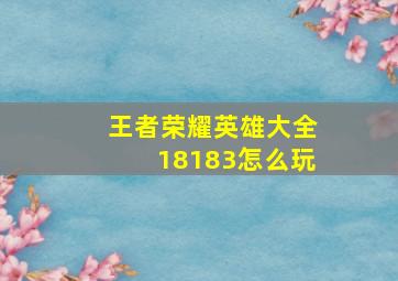 王者荣耀英雄大全18183怎么玩