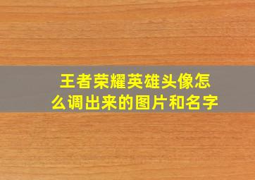 王者荣耀英雄头像怎么调出来的图片和名字