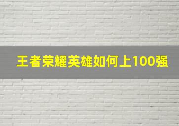 王者荣耀英雄如何上100强