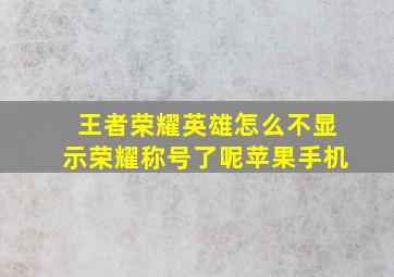 王者荣耀英雄怎么不显示荣耀称号了呢苹果手机