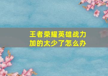 王者荣耀英雄战力加的太少了怎么办