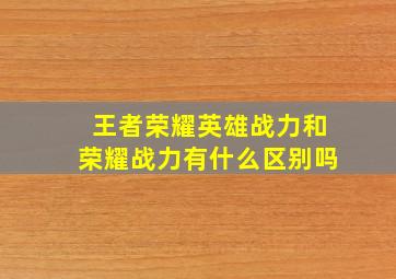 王者荣耀英雄战力和荣耀战力有什么区别吗