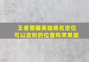 王者荣耀英雄排名定位可以定别的位置吗苹果版