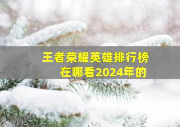 王者荣耀英雄排行榜在哪看2024年的