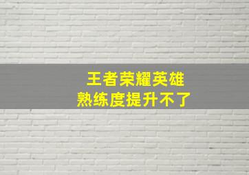 王者荣耀英雄熟练度提升不了