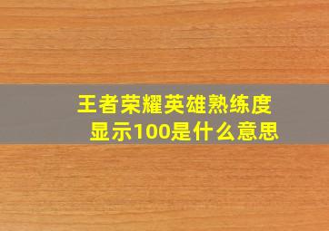 王者荣耀英雄熟练度显示100是什么意思