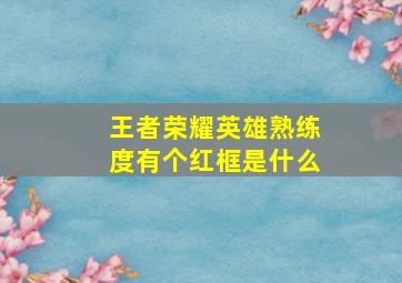 王者荣耀英雄熟练度有个红框是什么