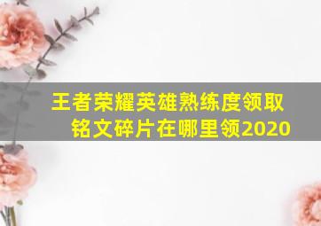 王者荣耀英雄熟练度领取铭文碎片在哪里领2020