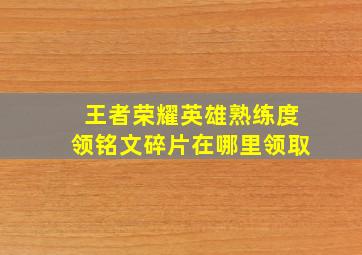 王者荣耀英雄熟练度领铭文碎片在哪里领取