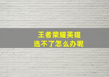 王者荣耀英雄选不了怎么办呢