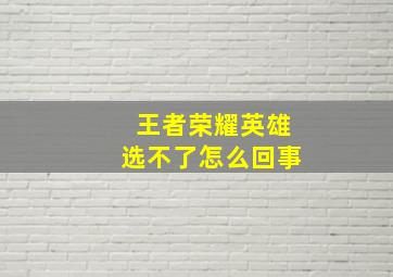 王者荣耀英雄选不了怎么回事