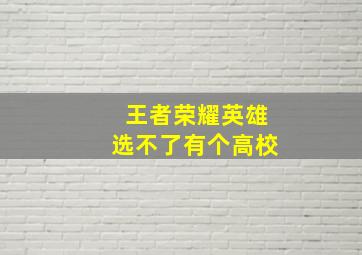 王者荣耀英雄选不了有个高校