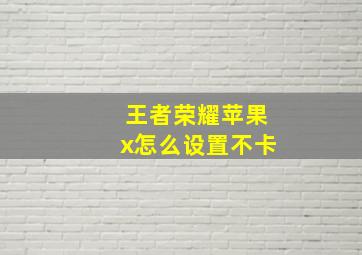 王者荣耀苹果x怎么设置不卡