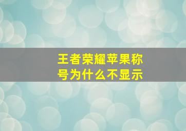 王者荣耀苹果称号为什么不显示